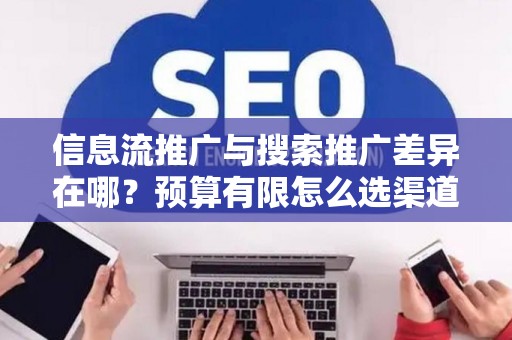 信息流推广与搜索推广差异在哪？预算有限怎么选渠道？