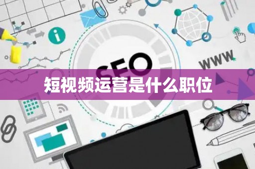 短视频运营是什么职位