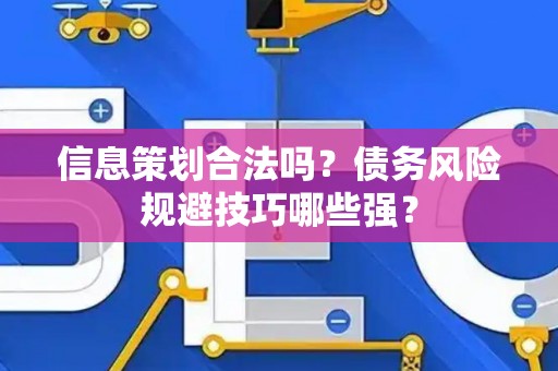 信息策划合法吗？债务风险规避技巧哪些强？